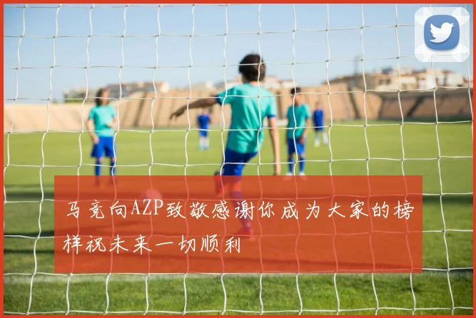 马竞向AZP致敬感谢你成为大家的榜样祝未来一切顺利