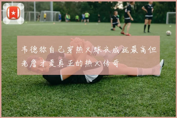 韦德称自己穿热火球衣成就最高但老詹才是真正的热火传奇